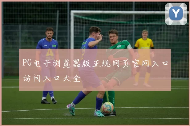 PG电子浏览器版正规网页官网入口访问入口大全