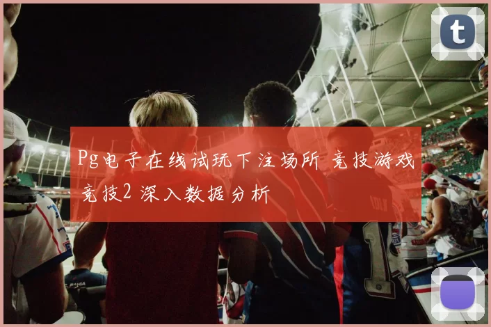 Pg电子在线试玩下注场所 竞技游戏竞技2 深入数据分析