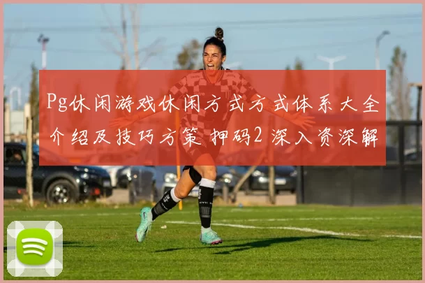 Pg休闲游戏休闲方式方式体系大全介绍及技巧方策 押码2 深入资深解析 深度解析 深度解析