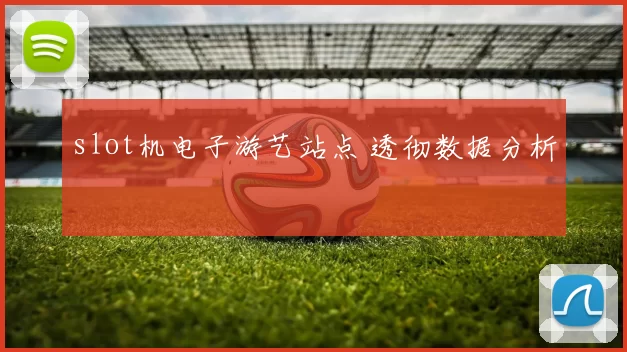 slot机电子游艺站点 透彻数据分析