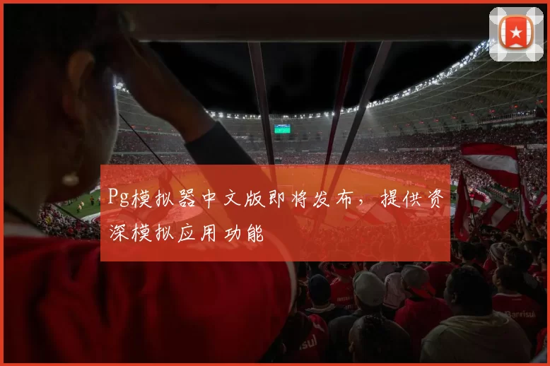 Pg模拟器中文版即将发布，提供资深模拟应用功能