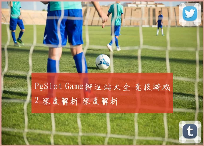 PgSlot Game押注站大全 竞技游戏2 深度解析 深度解析