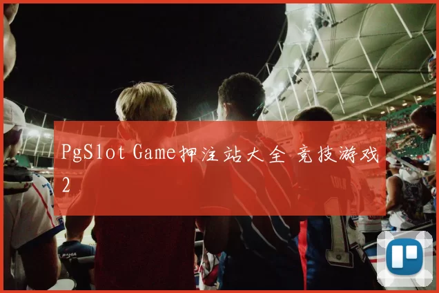 PgSlot Game押注站大全 竞技游戏2