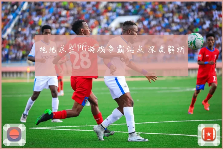 绝地求生PG游戏争霸站点 深度解析