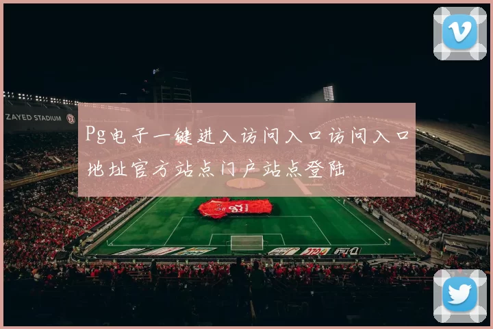 Pg电子一键进入访问入口访问入口地址官方站点门户站点登陆
