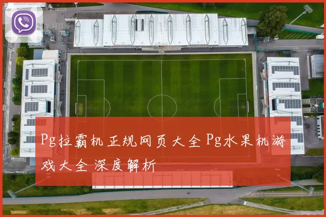 Pg拉霸机正规网页大全 Pg水果机游戏大全 深度解析