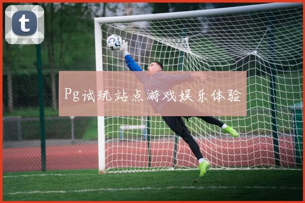 Pg试玩站点游戏娱乐体验
