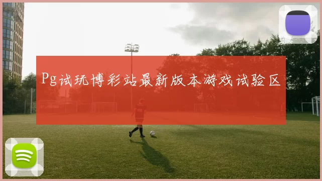 Pg试玩博彩站最新版本游戏试验区