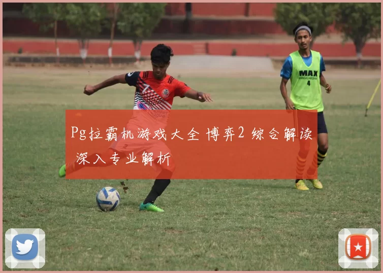 Pg拉霸机游戏大全 博弈2 综合解读 深入专业解析