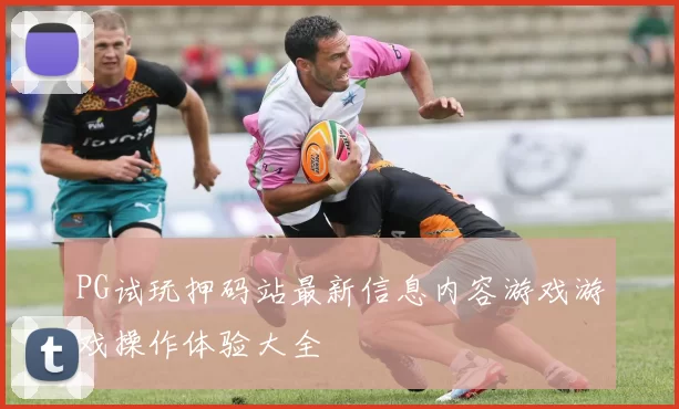 PG试玩押码站最新信息内容游戏游戏操作体验大全