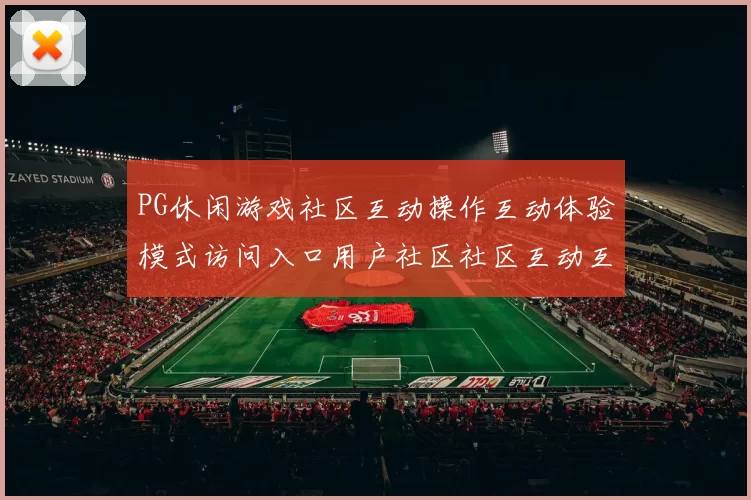 PG休闲游戏社区互动操作互动体验模式访问入口用户社区社区互动互动操作体验 押码2