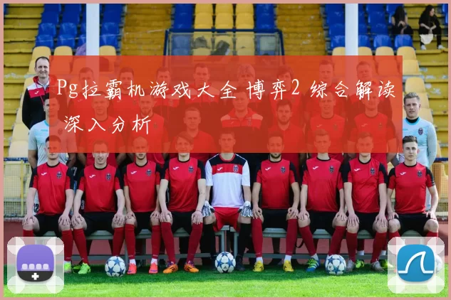 Pg拉霸机游戏大全 博弈2 综合解读 深入分析