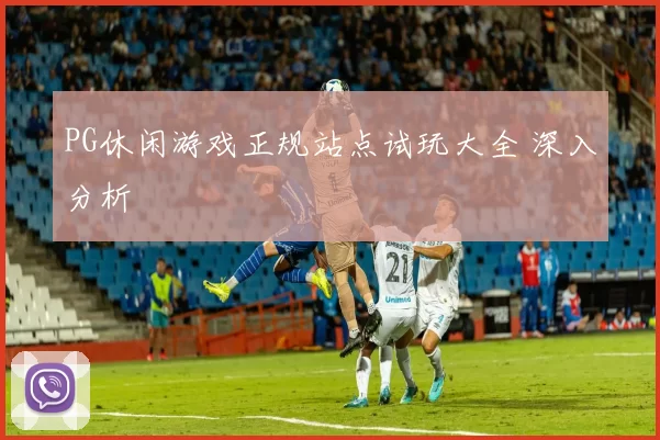 PG休闲游戏正规站点试玩大全 深入分析