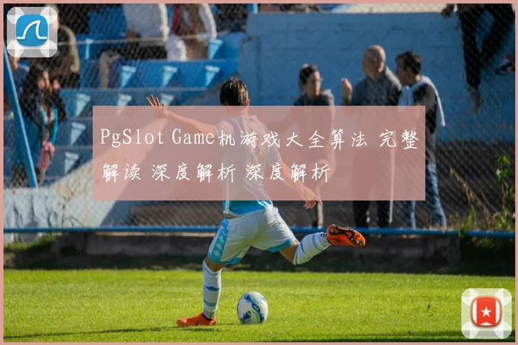 PgSlot Game机游戏大全算法 完整解读 深度解析 深度解析