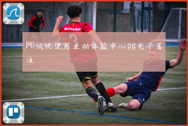 PG试玩使用互动体验中心pg电子落注