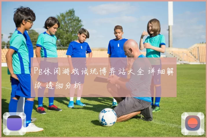 Pg休闲游戏试玩博弈站大全 详细解读 透彻分析