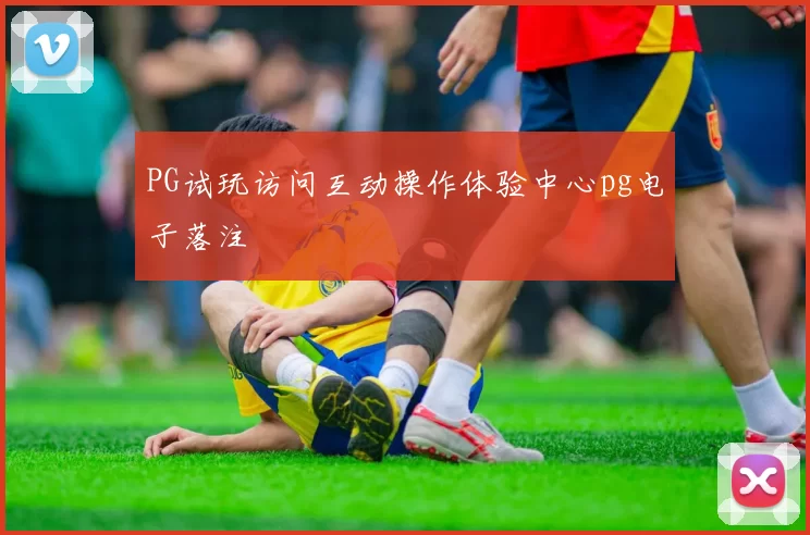 PG试玩访问互动操作体验中心pg电子落注