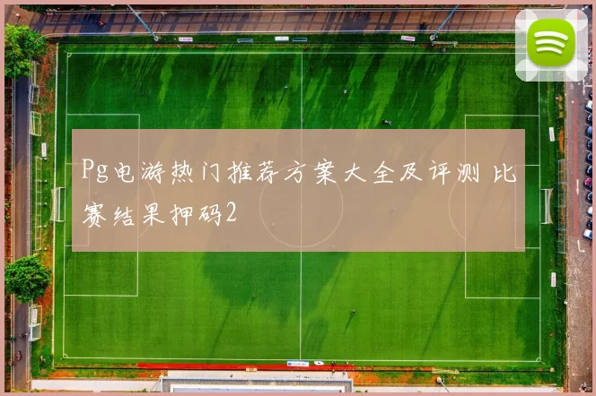 Pg电游热门推荐方案大全及评测 比赛结果押码2