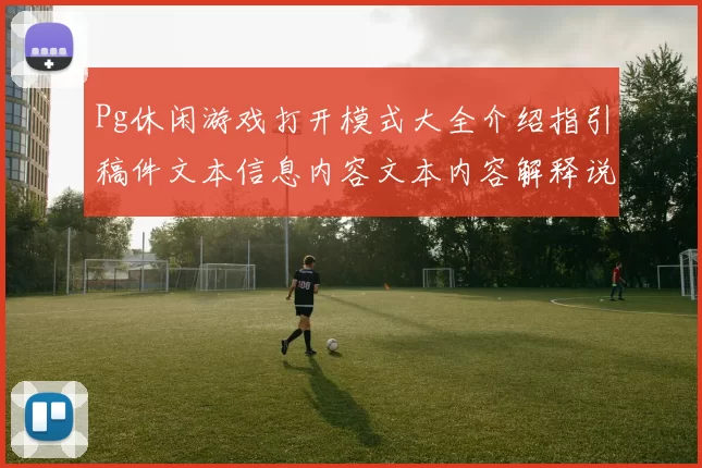Pg休闲游戏打开模式大全介绍指引稿件文本信息内容文本内容解释说明文 在线实况视讯2