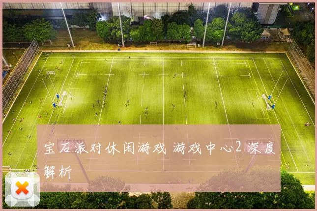 宝石派对休闲游戏 游戏中心2 深度解析