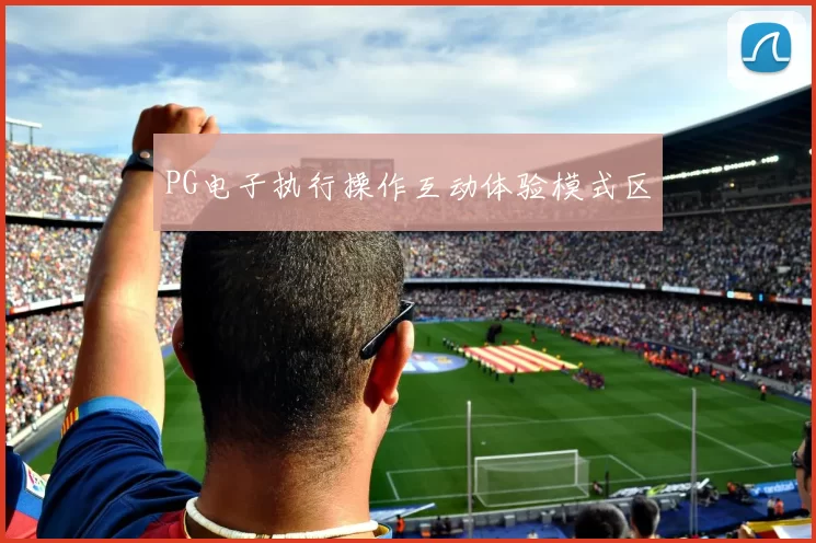 PG电子执行操作互动体验模式区
