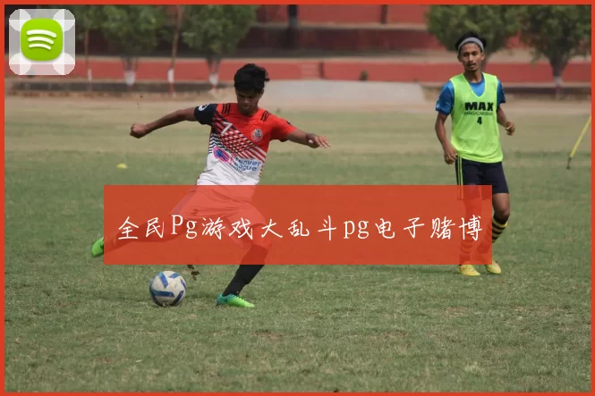 全民Pg游戏大乱斗pg电子赌博