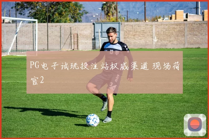 PG电子试玩投注站权威渠道 现场荷官2