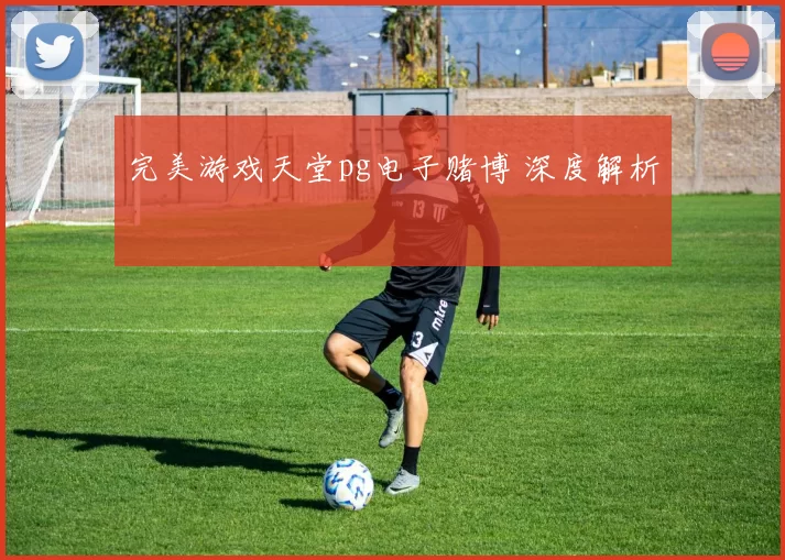 完美游戏天堂pg电子赌博 深度解析