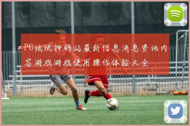 PG试玩押码站最新信息消息资讯内容游戏游戏使用操作体验大全
